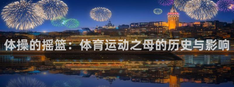 v站体育官方入口：体操的摇篮：体育运动之母的历史与影响