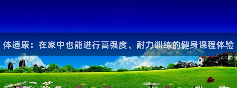 v站体育官方入口：体适康：在家中也能进行高强度、耐力训练的健身课程体验