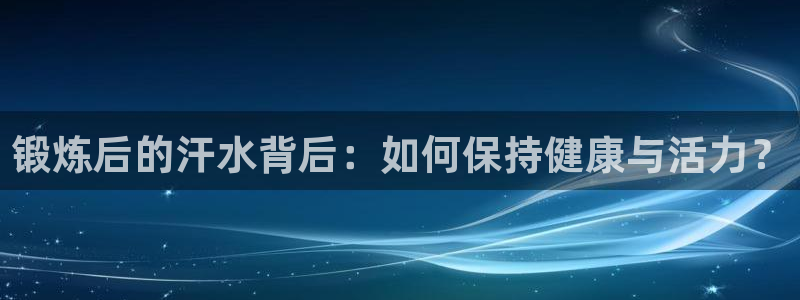 v站体育电脑版：锻炼后的汗水背后：如何保持健康与活力？